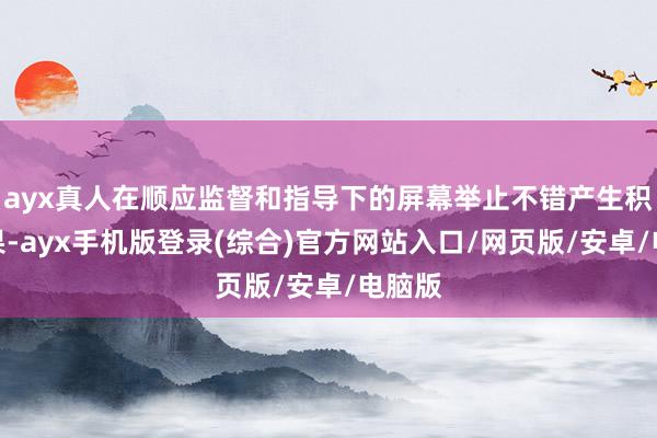 ayx真人在顺应监督和指导下的屏幕举止不错产生积极后果-ayx手机版登录(综合)官方网站入口/网页版/安卓/电脑版