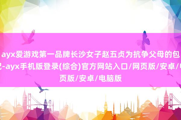 ayx爱游戏第一品牌长沙女子赵五贞为抗争父母的包办婚配-ayx手机版登录(综合)官方网站入口/网页版/安卓/电脑版