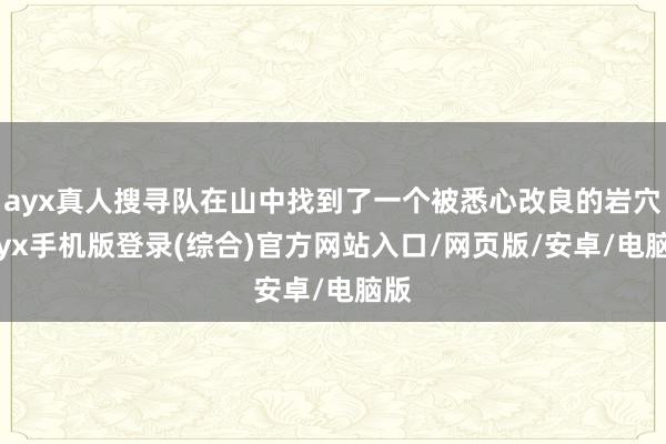 ayx真人搜寻队在山中找到了一个被悉心改良的岩穴-ayx手机版登录(综合)官方网站入口/网页版/安卓/电脑版
