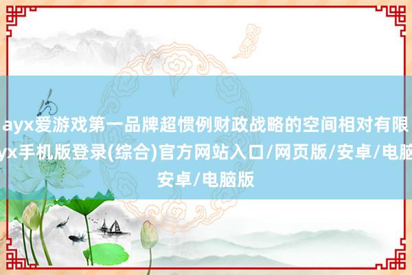 ayx爱游戏第一品牌超惯例财政战略的空间相对有限-ayx手机版登录(综合)官方网站入口/网页版/安卓/电脑版