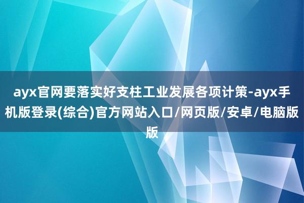 ayx官网要落实好支柱工业发展各项计策-ayx手机版登录(综合)官方网站入口/网页版/安卓/电脑版