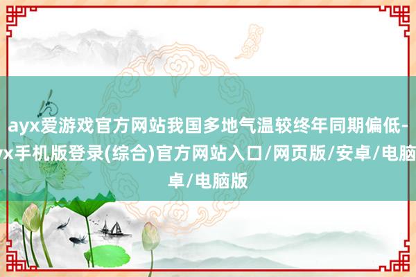 ayx爱游戏官方网站我国多地气温较终年同期偏低-ayx手机版登录(综合)官方网站入口/网页版/安卓/电脑版