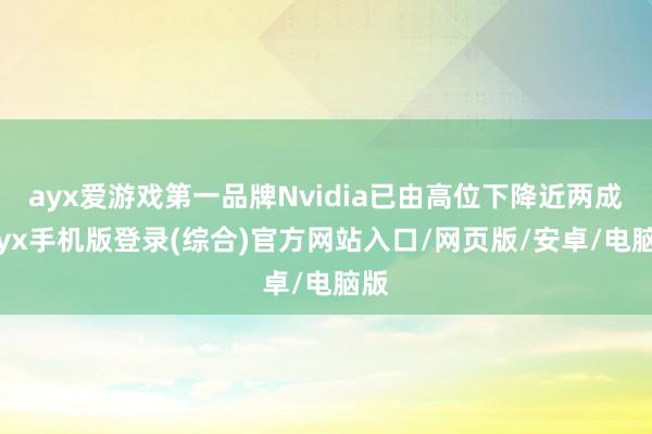 ayx爱游戏第一品牌Nvidia已由高位下降近两成-ayx手机版登录(综合)官方网站入口/网页版/安卓/电脑版