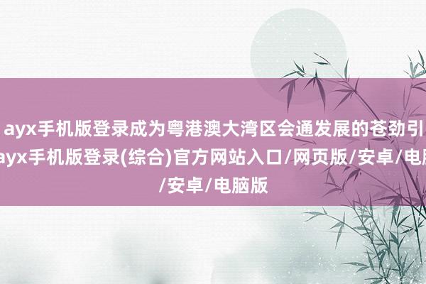 ayx手机版登录成为粤港澳大湾区会通发展的苍劲引擎-ayx手机版登录(综合)官方网站入口/网页版/安卓/电脑版