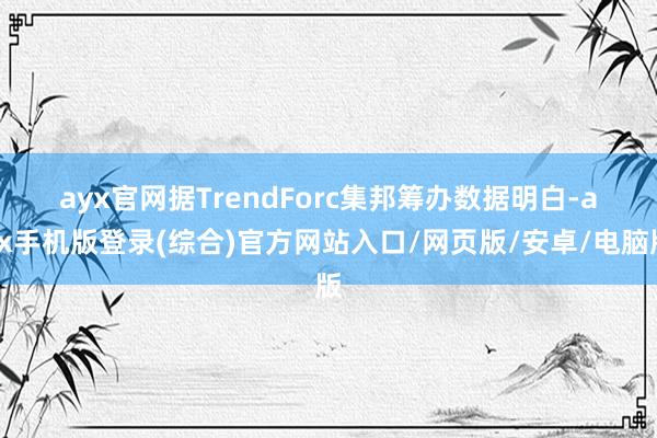 ayx官网　　据TrendForc集邦筹办数据明白-ayx手机版登录(综合)官方网站入口/网页版/安卓/电脑版