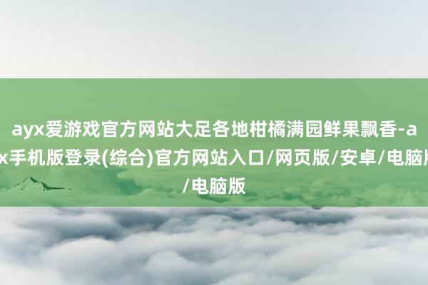 ayx爱游戏官方网站大足各地柑橘满园鲜果飘香-ayx手机版登录(综合)官方网站入口/网页版/安卓/电脑版