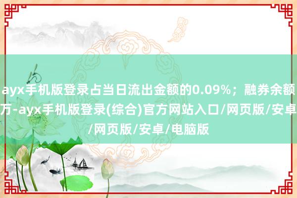 ayx手机版登录占当日流出金额的0.09%;融券余额154.44万-ayx手机版登录(综合)官方网站入口/网页版/安卓/电脑版