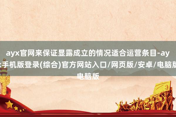 ayx官网来保证显露成立的情况适合运营条目-ayx手机版登录(综合)官方网站入口/网页版/安卓/电脑版