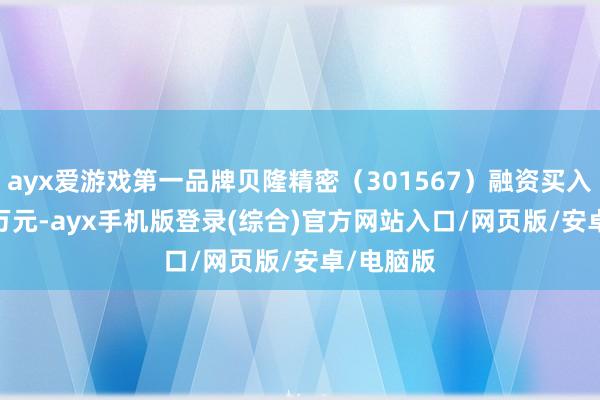 ayx爱游戏第一品牌贝隆精密（301567）融资买入802.06万元-ayx手机版登录(综合)官方网站入口/网页版/安卓/电脑版