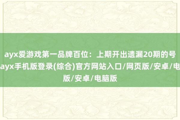 ayx爱游戏第一品牌百位:上期开出遗漏20期的号码1-ayx手机版登录(综合)官方网站入口/网页版/安卓/电脑版