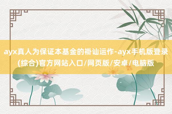 ayx真人为保证本基金的褂讪运作-ayx手机版登录(综合)官方网站入口/网页版/安卓/电脑版