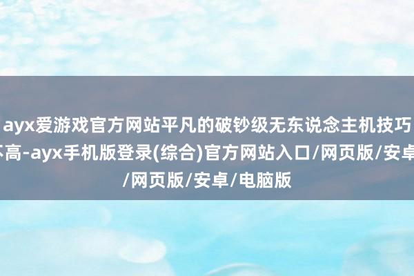ayx爱游戏官方网站平凡的破钞级无东说念主机技巧难度并不高-ayx手机版登录(综合)官方网站入口/网页版/安卓/电脑版