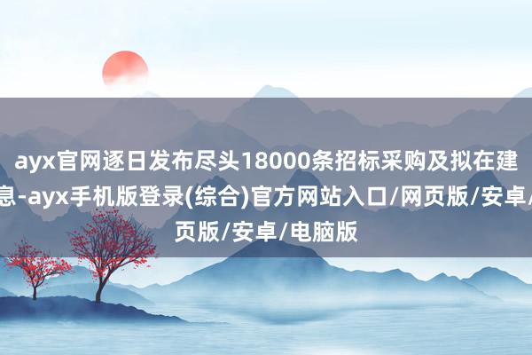 ayx官网逐日发布尽头18000条招标采购及拟在建口头信息-ayx手机版登录(综合)官方网站入口/网页版/安卓/电脑版