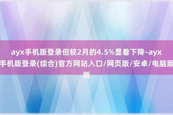 ayx手机版登录但较2月的4.5%显着下降-ayx手机版登录(综合)官方网站入口/网页版/安卓/电脑版