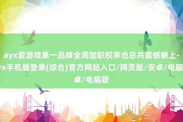 ayx爱游戏第一品牌全周加职权率也总共震憾朝上-ayx手机版登录(综合)官方网站入口/网页版/安卓/电脑版