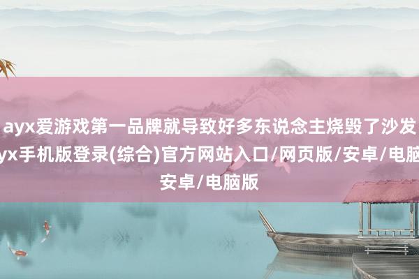 ayx爱游戏第一品牌就导致好多东说念主烧毁了沙发-ayx手机版登录(综合)官方网站入口/网页版/安卓/电脑版