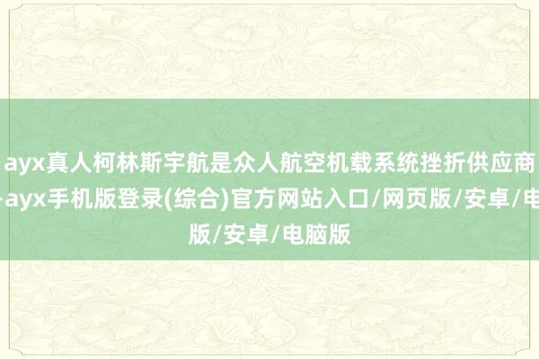 ayx真人柯林斯宇航是众人航空机载系统挫折供应商之一-ayx手机版登录(综合)官方网站入口/网页版/安卓/电脑版