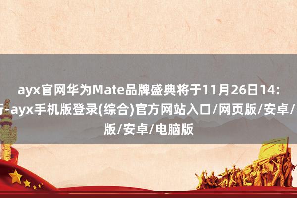 ayx官网华为Mate品牌盛典将于11月26日14:30举行-ayx手机版登录(综合)官方网站入口/网页版/安卓/电脑版