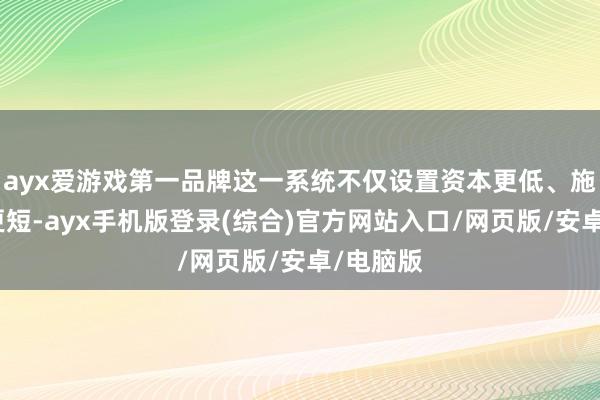 ayx爱游戏第一品牌这一系统不仅设置资本更低、施工周期更短-ayx手机版登录(综合)官方网站入口/网页版/安卓/电脑版