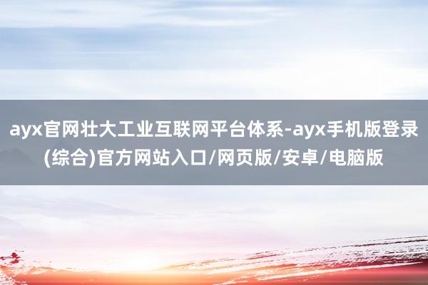 ayx官网壮大工业互联网平台体系-ayx手机版登录(综合)官方网站入口/网页版/安卓/电脑版