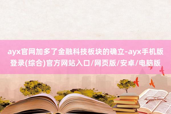 ayx官网加多了金融科技板块的确立-ayx手机版登录(综合)官方网站入口/网页版/安卓/电脑版