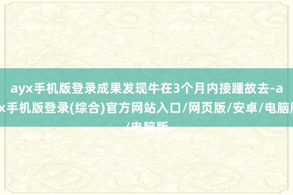 ayx手机版登录成果发现牛在3个月内接踵故去-ayx手机版登录(综合)官方网站入口/网页版/安卓/电脑版
