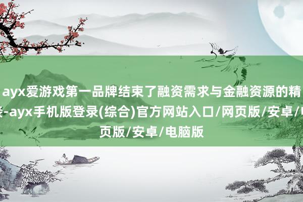 ayx爱游戏第一品牌结束了融资需求与金融资源的精确对接-ayx手机版登录(综合)官方网站入口/网页版/安卓/电脑版