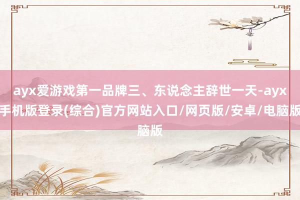 ayx爱游戏第一品牌三、东说念主辞世一天-ayx手机版登录(综合)官方网站入口/网页版/安卓/电脑版