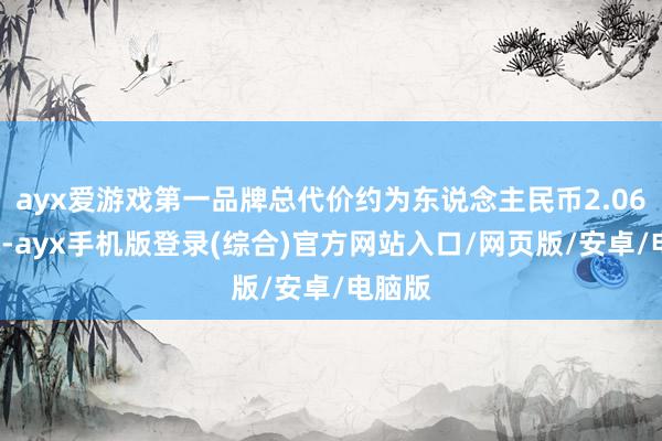ayx爱游戏第一品牌总代价约为东说念主民币2.065亿元-ayx手机版登录(综合)官方网站入口/网页版/安卓/电脑版