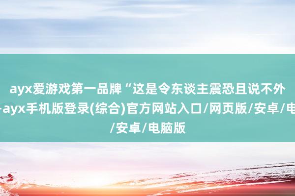 ayx爱游戏第一品牌　　“这是令东谈主震恐且说不外去的-ayx手机版登录(综合)官方网站入口/网页版/安卓/电脑版