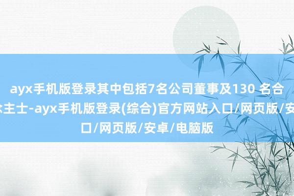 ayx手机版登录其中包括7名公司董事及130 名合经验东说念主士-ayx手机版登录(综合)官方网站入口/网页版/安卓/电脑版
