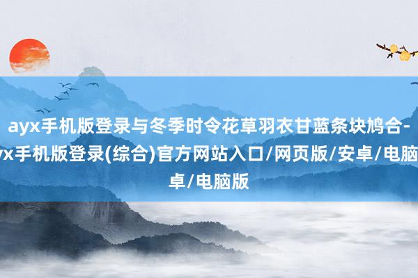 ayx手机版登录与冬季时令花草羽衣甘蓝条块鸠合-ayx手机版登录(综合)官方网站入口/网页版/安卓/电脑版