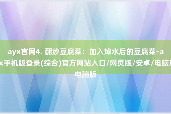 ayx官网4. 翻炒豆腐菜：加入焯水后的豆腐菜-ayx手机版登录(综合)官方网站入口/网页版/安卓/电脑版