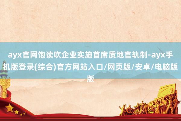 ayx官网饱读吹企业实施首席质地官轨制-ayx手机版登录(综合)官方网站入口/网页版/安卓/电脑版