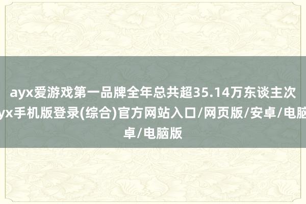 ayx爱游戏第一品牌全年总共超35.14万东谈主次-ayx手机版登录(综合)官方网站入口/网页版/安卓/电脑版