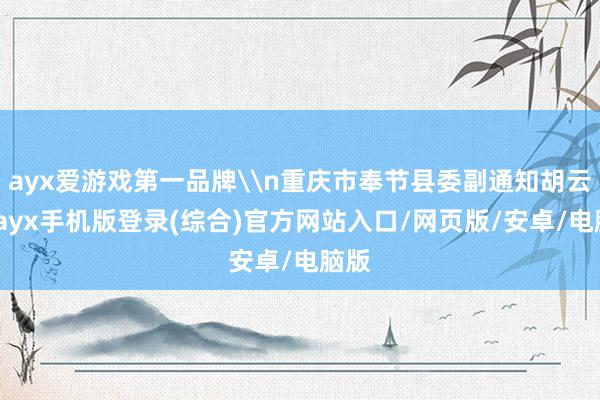 ayx爱游戏第一品牌\n重庆市奉节县委副通知胡云清-ayx手机版登录(综合)官方网站入口/网页版/安卓/电脑版