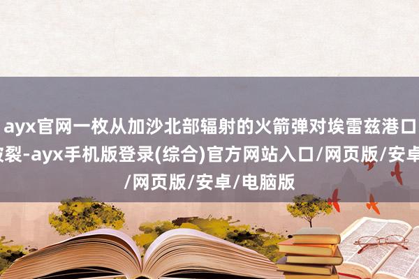 ayx官网一枚从加沙北部辐射的火箭弹对埃雷兹港口形成了破裂-ayx手机版登录(综合)官方网站入口/网页版/安卓/电脑版
