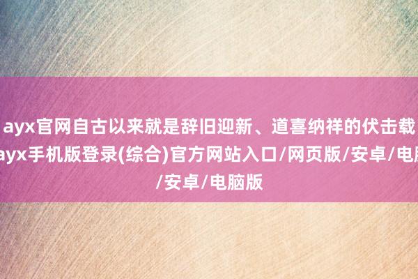 ayx官网自古以来就是辞旧迎新、道喜纳祥的伏击载体-ayx手机版登录(综合)官方网站入口/网页版/安卓/电脑版