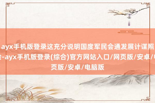 ayx手机版登录这充分说明国度军民会通发展计谋照实灵验-ayx手机版登录(综合)官方网站入口/网页版/安卓/电脑版