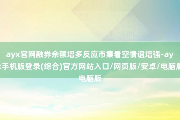 ayx官网融券余额增多反应市集看空情谊增强-ayx手机版登录(综合)官方网站入口/网页版/安卓/电脑版