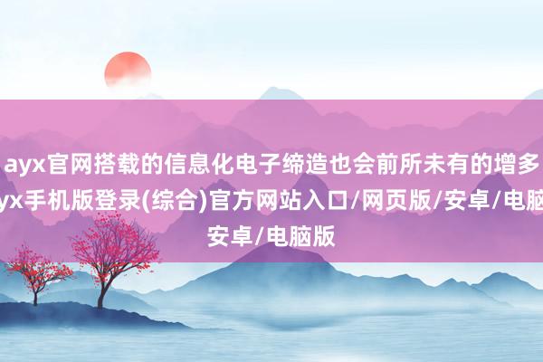ayx官网搭载的信息化电子缔造也会前所未有的增多-ayx手机版登录(综合)官方网站入口/网页版/安卓/电脑版