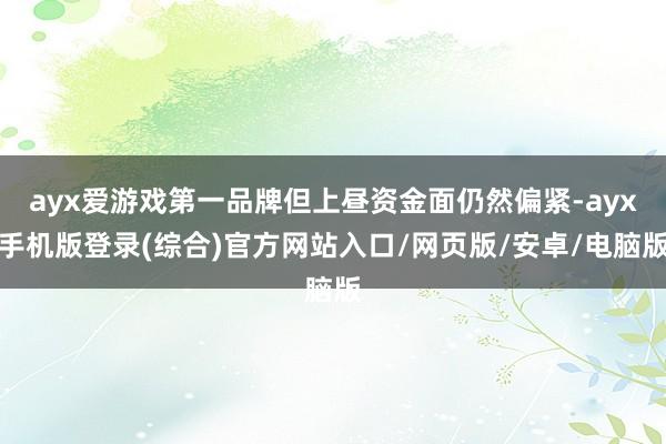 ayx爱游戏第一品牌但上昼资金面仍然偏紧-ayx手机版登录(综合)官方网站入口/网页版/安卓/电脑版