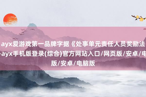 ayx爱游戏第一品牌字据《处事单元责任人员奖励法子》-ayx手机版登录(综合)官方网站入口/网页版/安卓/电脑版