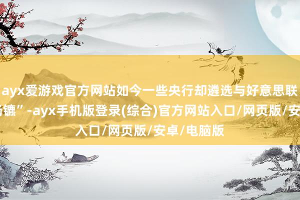 ayx爱游戏官方网站如今一些央行却遴选与好意思联储“分谈扬镳”-ayx手机版登录(综合)官方网站入口/网页版/安卓/电脑版