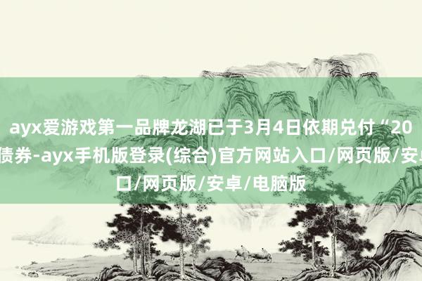 ayx爱游戏第一品牌龙湖已于3月4日依期兑付“20龙湖04”债券-ayx手机版登录(综合)官方网站入口/网页版/安卓/电脑版