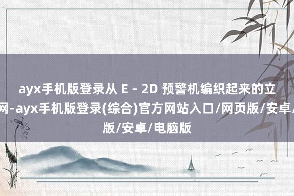 ayx手机版登录从 E - 2D 预警机编织起来的立体监视网-ayx手机版登录(综合)官方网站入口/网页版/安卓/电脑版