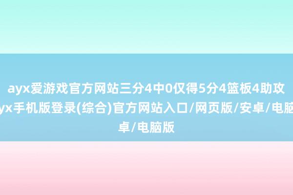 ayx爱游戏官方网站三分4中0仅得5分4篮板4助攻-ayx手机版登录(综合)官方网站入口/网页版/安卓/电脑版