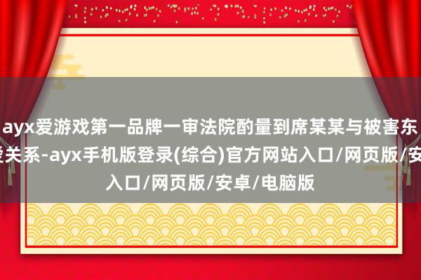 ayx爱游戏第一品牌一审法院酌量到席某某与被害东谈主属恋爱关系-ayx手机版登录(综合)官方网站入口/网页版/安卓/电脑版