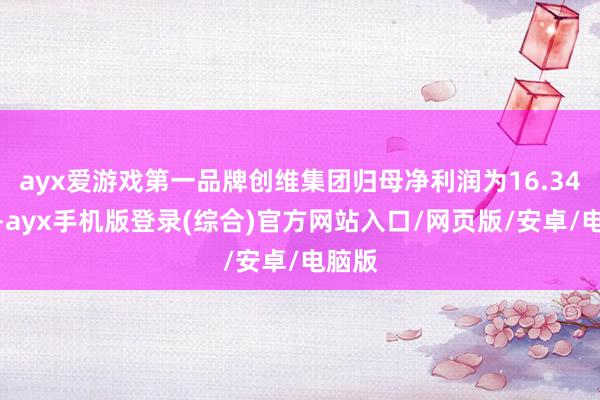 ayx爱游戏第一品牌创维集团归母净利润为16.34亿元-ayx手机版登录(综合)官方网站入口/网页版/安卓/电脑版