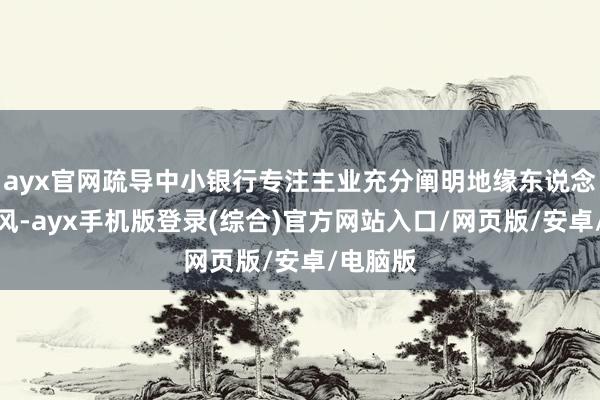 ayx官网疏导中小银行专注主业充分阐明地缘东说念主缘上风-ayx手机版登录(综合)官方网站入口/网页版/安卓/电脑版